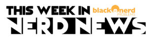 The Week In Nerd News